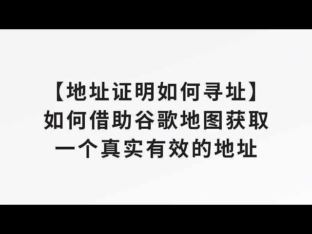 【地址证明如何寻址】如何借助谷歌地图获取一个真实有效的符合地址证明的地址