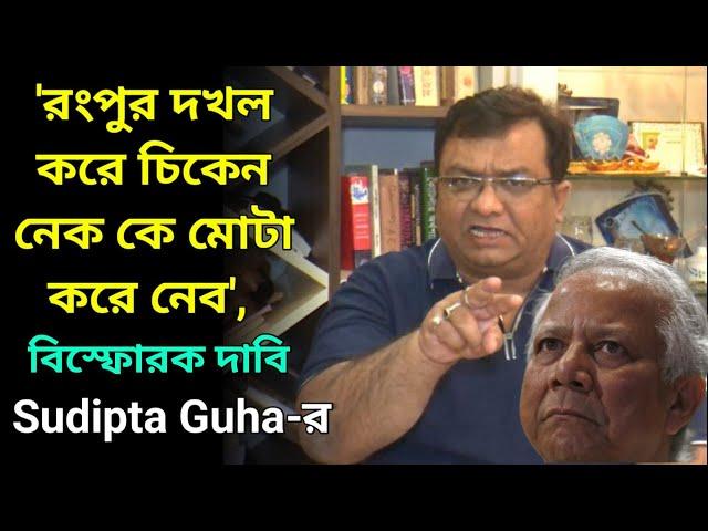 'রংপুর দখল করে চিকেন নেক কে মোটা করে নেব', চাঞ্চল্যকর দাবি সুদীপ্ত গুহুর, ইউনুসের আরও ধাক্কা যেভাবে