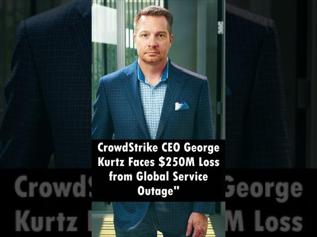 CrowdStrike CEO George Kurtz Faces $250M Loss from Global Service Outage"