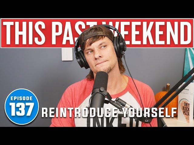 Reintroduce Yourself | This Past Weekend #137