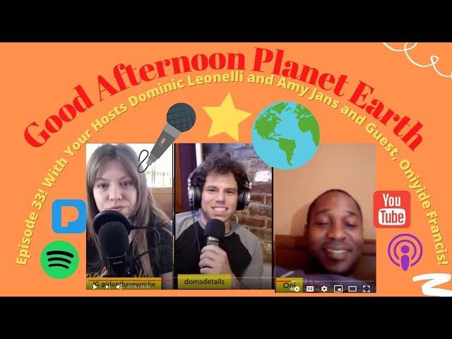 Good Afternoon Planet Earth  Episode 33!  With Oniyide Francis!