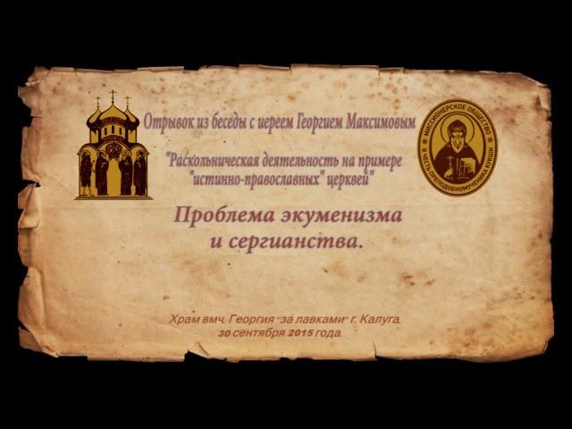 иерей Георгий Максимов -  проблема экуменизма и сергианства.