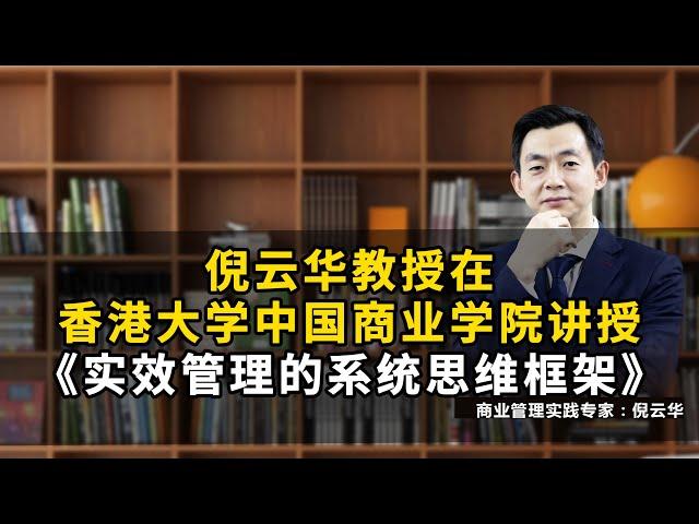 倪云华教授在香港大学中国商业学院讲授《实效管理的系统思维框架》#倪云华#管理#思维模式#商业模式#战略#经营