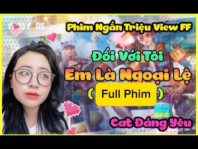 Full Phim triệu View FF |  " Đối Với Tôi , Em Là Ngoại Lệ " Cat Đáng Yêu