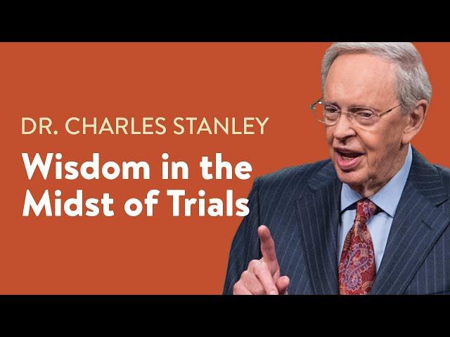 Wisdom in the Midst of Trials – Dr. Charles Stanley