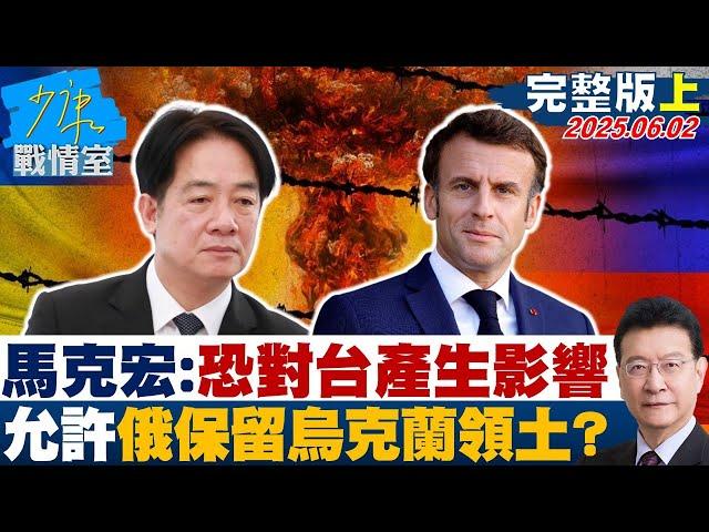 【完整版上集】馬克宏：恐對台灣產生影響 允許俄羅斯保留烏克蘭領土？#少康戰情室 20250602｜#顏蔚慈 #張啓楷 #張延廷 #賴士葆 #洪孟楷 #張斯綱