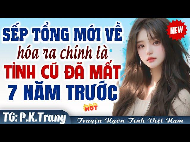 GƯƠNG VỠ LẠI LÀNH: Sếp tổng mới về là người yêu cũ mất tích 7 năm trước - Truyện ngôn tình Việt Nam