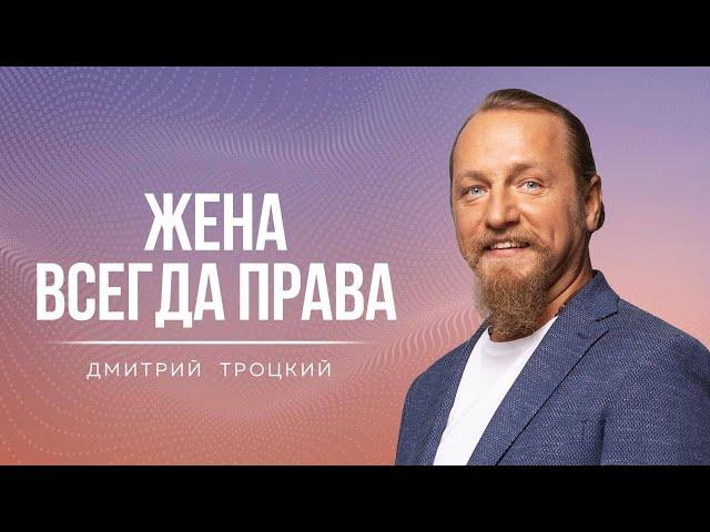 ЖЕНА ВСЕГДА ПРАВА. МУЖЧИНА РАЗВИВАЕТСЯ БЛАГОДАРЯ ЖЕНЕ. Дмитрий Троцкий