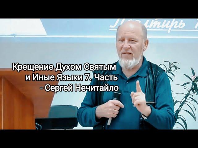 Крещение Духом Святым и Иные Языки 7. Часть - Сергей Нечитайло