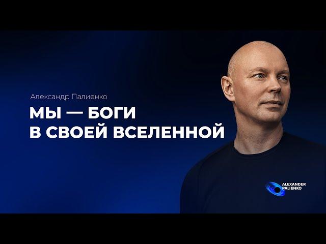 Мы - боги в своей вселенной. Александр Палиенко.