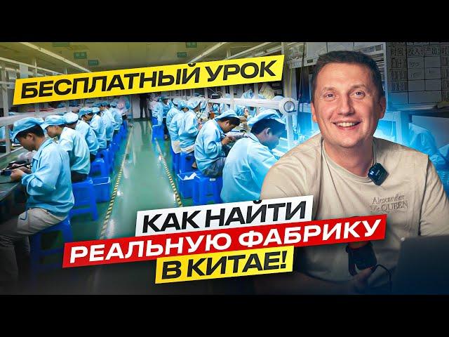 Как найти реальную фабрику в Китае и не тратить деньги на ее проверку.Бесплатный урок.