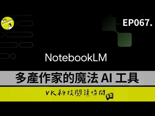 EP067. NotebookLM 是什麼？如何用 NotebookLM 激發創作魔法？（和我的使用心得）｜VK 科技閱讀時間