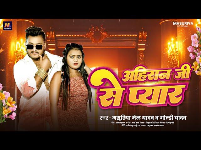 #अहिरान जी से प्यार | #Mashuriya Mel Yadav | #Goldi Yadav | Ahiran Ji Se Pyar | New Ahiran Song 2024