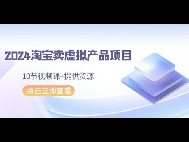 7 快速出单的技巧 2024淘宝卖虚拟产品项目，10节视频课+提供货源