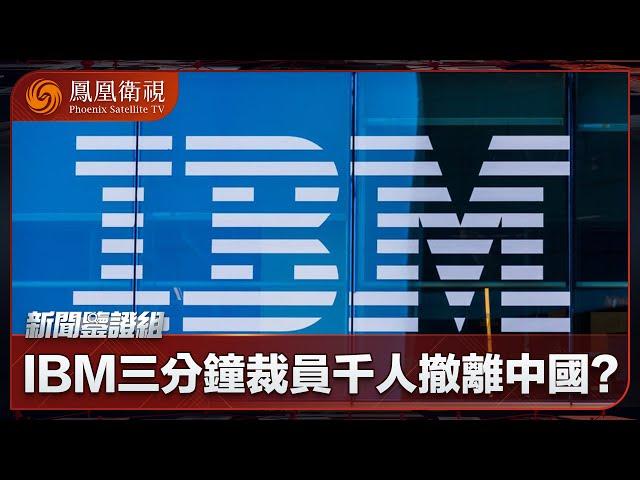 《新聞鑒證組》IBM三分鐘裁員千人 撤離中國？｜科技巨頭“斷崖式”告別所為何事？｜20241005