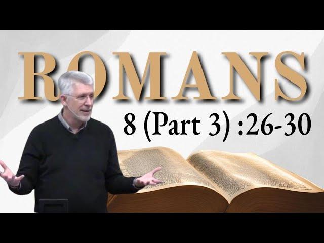 Romans 8 (Part 3) 8:26-30 Those Whom God Foreknew