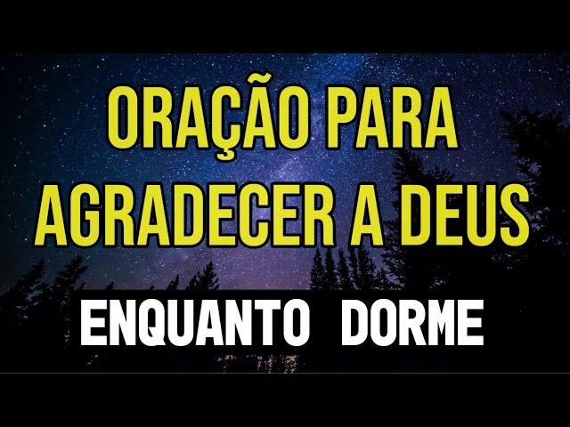 ORAÇÃO DA GRATIDÃO E DO LOUVOR A DEUS PARA OUVIR DORMINDO