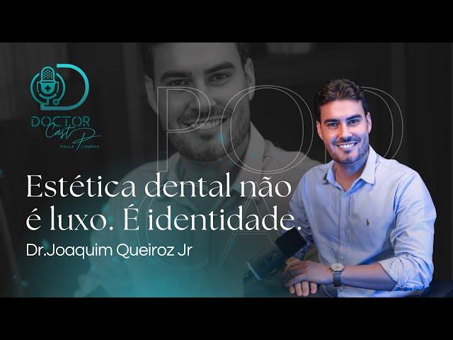 Estética Dental Não É Luxo. É Identidade | Dr. Joaquim Queiroz Jr. | DoctorCast