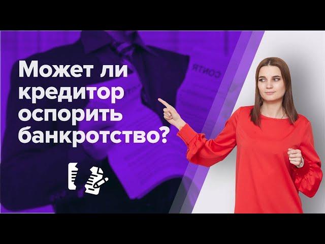 Могут ли кредиторы ОСПОРИТЬ БАНКРОТСТВО должника? БАНКРОТСТВО ФИЗИЧЕСКИХ ЛИЦ