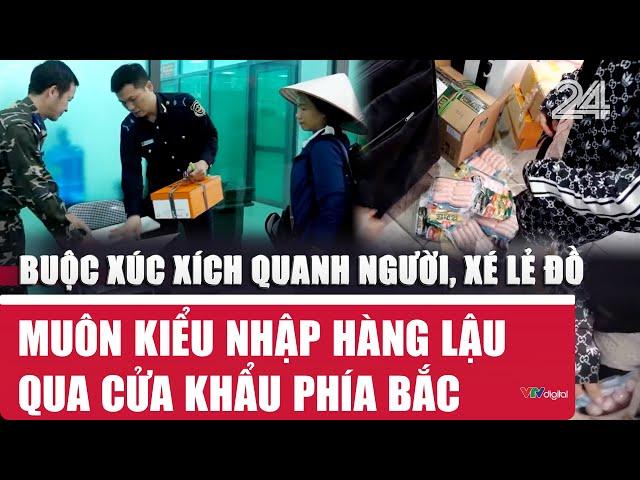 Buộc xúc xích quanh người, xé lẻ đồ, muôn kiểu nhập hàng lậu qua cửa khẩu phía Bắc | VTV24