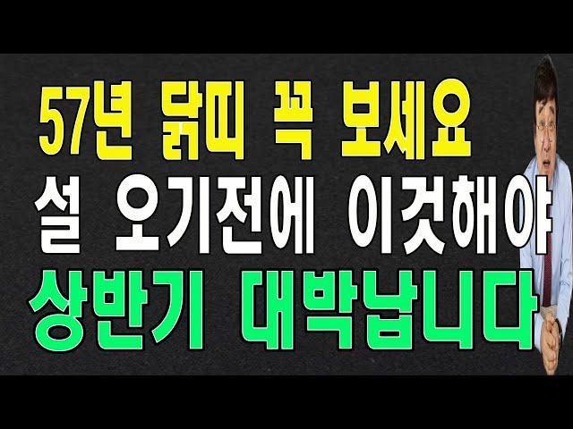 2025년 상반기에 57년 닭띠 큰일이 터집니다. 재물운이 대박입니다.