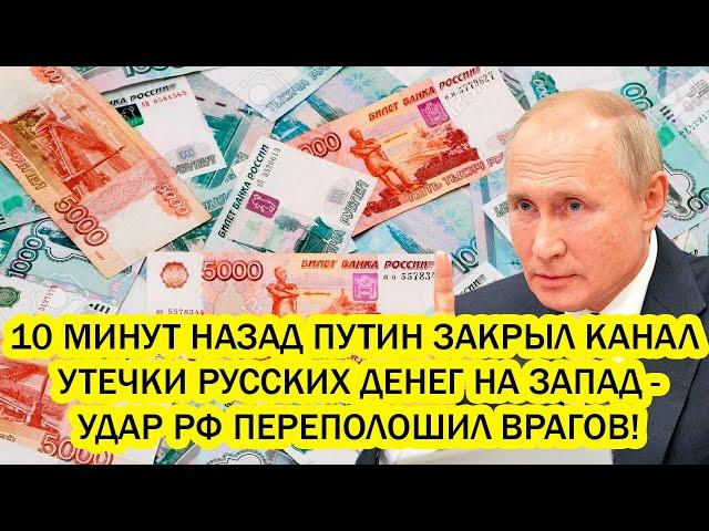 10 МИНУТ НАЗАД ПУТИН ЗАКРЫЛ КАНАЛ УТЕЧКИ РУССКИХ ДЕНЕГ НА ЗАПАД - УДАР РФ ПЕРЕПОЛОШИЛ ВРАГОВ!