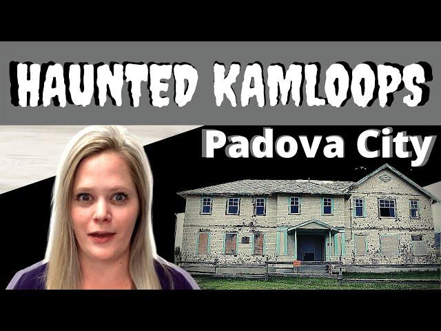 HAUNTED KAMLOOPS ~ PADOVA CITY