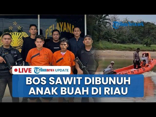 LIVE: Bos Sawit Dibunuh Anak Buah di Riau, Jasadnya Dibuang ke Sungai & Belum Ditemukan hingga Kini