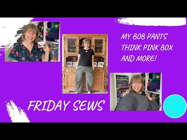 Friday Sews 4th October 2024 - Bob pants, Think Pink Box, fabrics and more…!