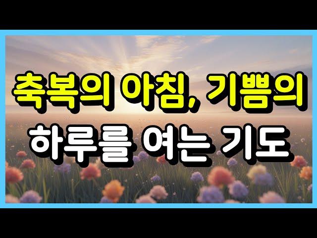 축복의 아침, 기쁨의 하루를 여는 기도 ㅣ아침기도 ㅣ 하루를 시작하는 기도 ㅣ매일기도