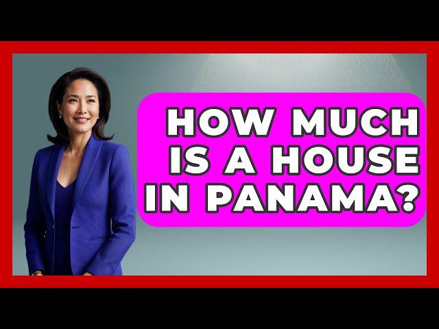 How Much Is A House In Panama? - Central America Uncovered