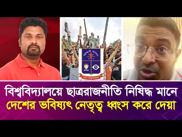 বিশ্ববিদ্যালয়ে ছাত্ররাজনীতি নি'ষি'দ্ধ মানে দেশের ভবিষ্যৎ নেতৃত্ব ধ্বং'স করে দেয়া