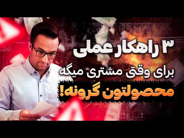 3 راهکار عملی برای وقتی مشتری میگه: محصولتون گرونه!! (رازهای فروش موفق!)