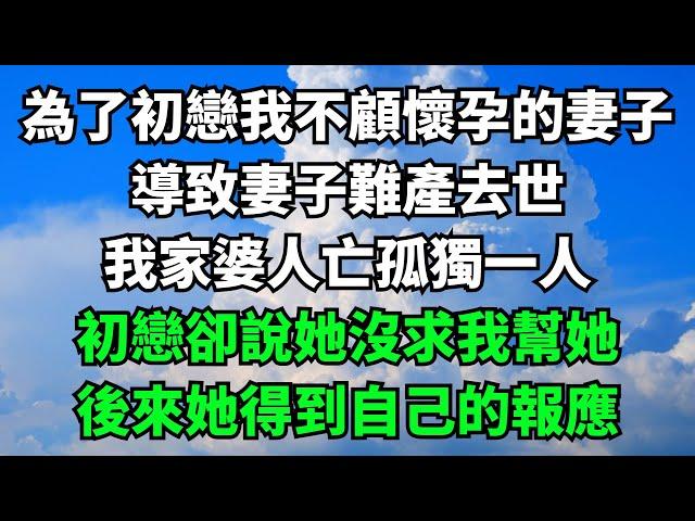 為了初戀我不顧懷孕的妻子，導致妻子難產去世，我家婆人亡孤獨一人，初戀卻說她沒求我幫她，後來她得到自己的報應【失語的貓】#落日溫情 #情感故事 #花開富貴 #深夜淺讀 #深夜淺談 #家庭矛盾 #爽文