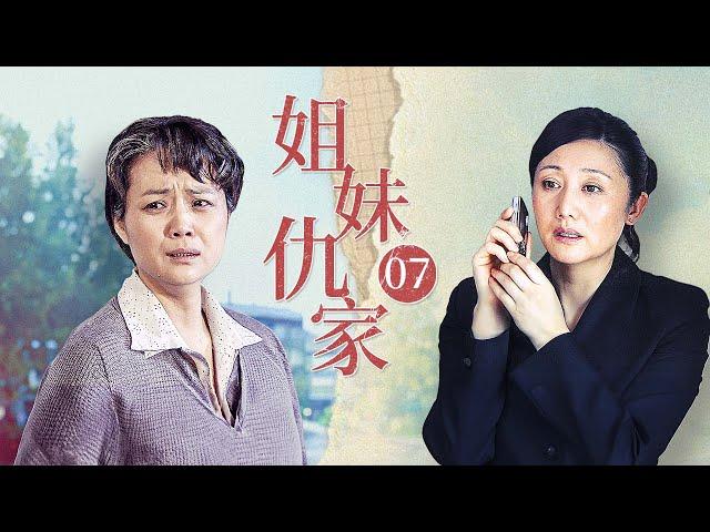 【家庭大戏】姐妹仇家 07 | 亲妹妹的养母竟让亲姐顶罪，亲生母亲却成为了女儿的保姆，错位20年的姐妹花爱上同一个男人，终于得知真相（周毅/马晓灿/林雨申/娟子）