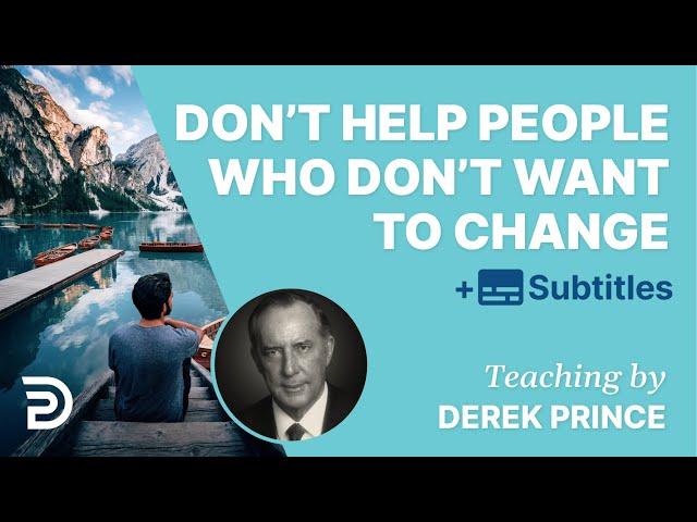 Don't help people who are not willing to change - Derek Prince