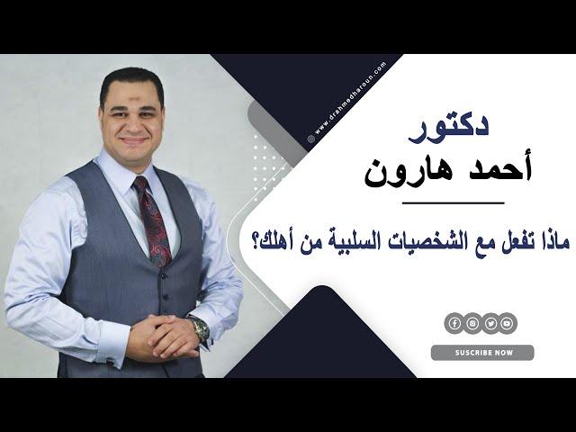 ماذا تفعل مع الشخصيات السلبية من أهلك؟ د. أحمد هارون يجيبك