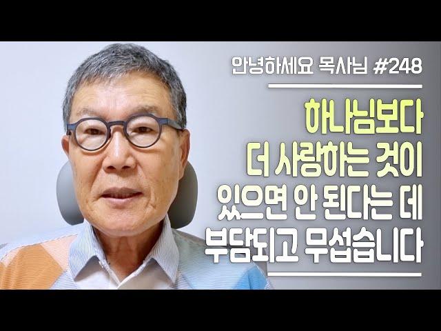 [안녕하세요 목사님 #248] 하나님보다 더 사랑하는 것이 있으면 안된다는데 부담되고 무섭습니다