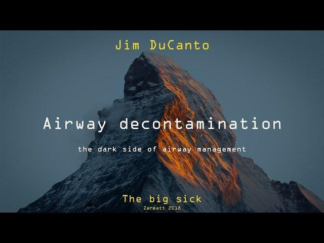 Airway decontamination - the dark side of airway management | Jim DuCanto | Big Sick 2018