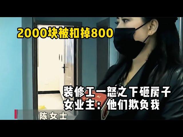 2000块被扣掉800，装修工一怒之下砸房子，女业主：他们欺负我！