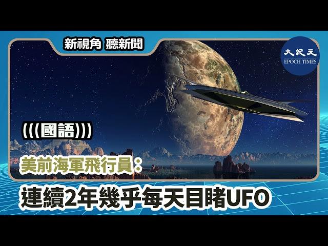 【新視角聽新聞】（國語）美前海軍飛行員：連續2年幾乎每天目睹UFO  | #香港大紀元新唐人聯合新聞頻道