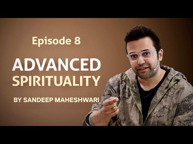 Episode 8 - Advanced Spirituality By Sandeep Maheshwari