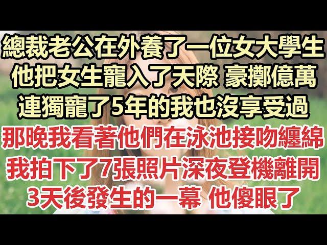 總裁老公在外養了一位女大學生，他把女生寵入了天際，豪擲億萬，連獨寵了5年的我也沒享受過，那晚我看著他們在泳池接吻纏綿，我拍下了7張照片深夜登機離開，3天後發生的一幕，他徹底傻眼了#九點夜讀#霸總