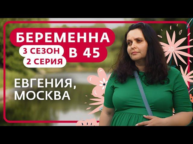 БЕРЕМЕННА В 45 | 3 СЕЗОН, 2 ВЫПУСК | ЕВГЕНИЯ, МОСКВА