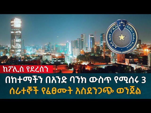 በከተማችን በአንድ ባንክ ውስጥ የሚሰሩ 3ሰራተኞች የፈፀሙት አስደንጋጭ ወንጀል