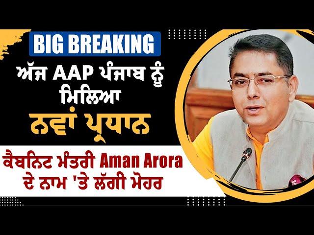 BIG BREAKING :ਅੱਜ AAP ਪੰਜਾਬ ਨੂੰ ਮਿਲਿਆ ਨਵਾਂ ਪ੍ਰਧਾਨ, ਕੈਬਨਿਟ ਮੰਤਰੀ Aman Arora ਦੇ ਨਾਮ 'ਤੇ ਲੱਗੀ ਮੋਹਰ