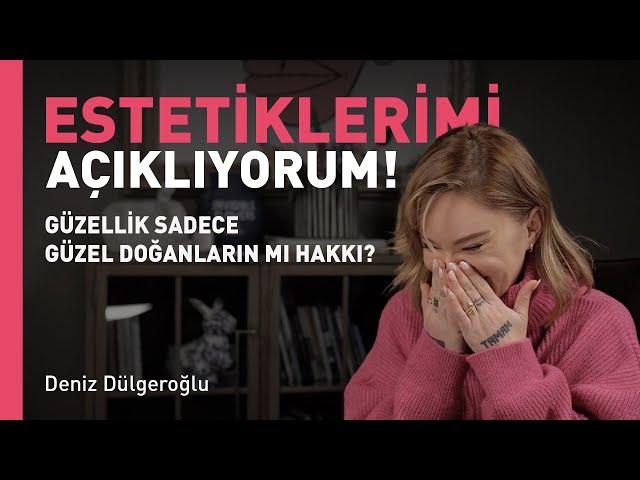 GÜZELLİK SADECE GÜZEL DOĞANLARIN MI HAKKI? - ESTETİKLERİMİ AÇIKLIYORUM! / Deniz Dülgeroğlu