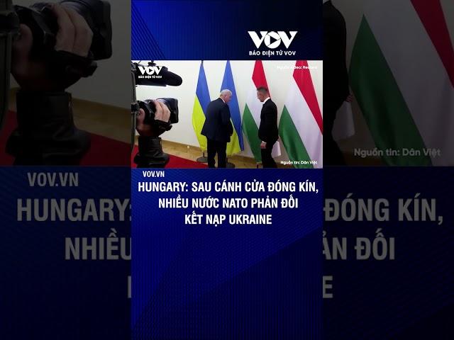 Hungary: Sau cánh cửa đóng kín, nhiều nước NATO phản đối kết nạp Ukraine | Báo Điện tử VOV