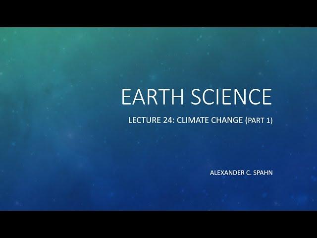 Earth Science: Lecture 24 - Climate Change (Part 1)