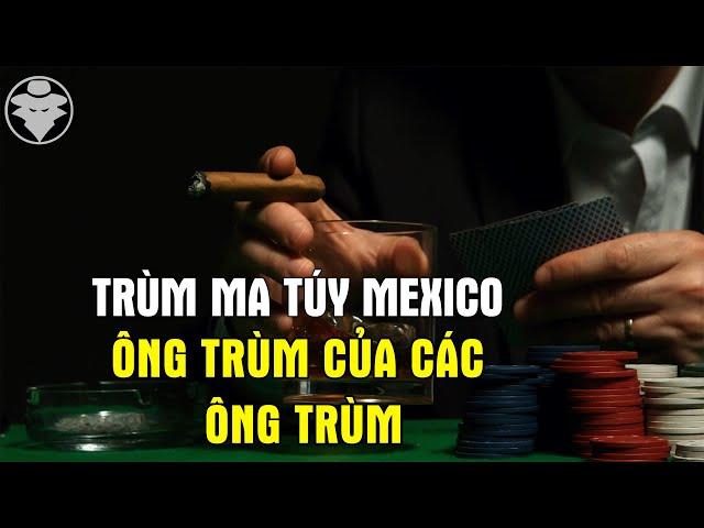 Trùm Ma Túy Số 1 Thế Giới | Ông Trùm Của Các Ông Trùm | Thống Trị Mexico gần 2 thập kỉ